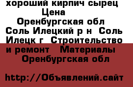 хороший кирпич сырец › Цена ­ 10 - Оренбургская обл., Соль-Илецкий р-н, Соль-Илецк г. Строительство и ремонт » Материалы   . Оренбургская обл.